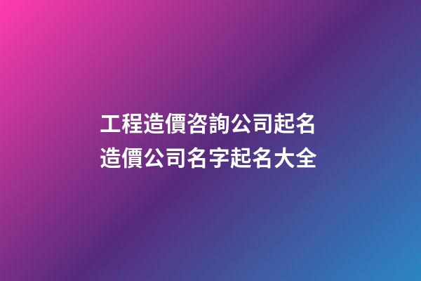 工程造價咨詢公司起名 造價公司名字起名大全